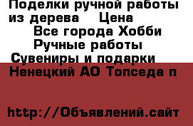  Поделки ручной работы из дерева  › Цена ­ 3-15000 - Все города Хобби. Ручные работы » Сувениры и подарки   . Ненецкий АО,Топседа п.